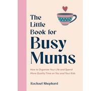 The Little Book for Busy Mums: How to Organize Your Life and Spend More Quality Time on You and Your Kids