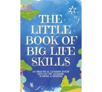 The Little Book of Big Life Skills: 101 Practical Lessons Every Kid Can Use at Home, School, and Beyond