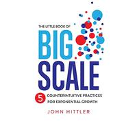 The Little Book of Big Scale: 5 Counterintuitive Practices for Exponential Growth