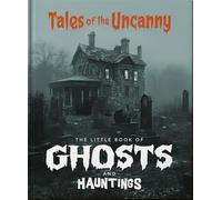 The Little Book of Ghosts and Hauntings: Tales of the Uncanny