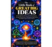 The Little Book of Great Big Ideas: Contemplating Human and Divine Purpose Through Neuroscience, Philosophy of Information, and Multi-Agent System Theory