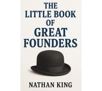 The Little Book Of Great Founders: Lessons from History's Greatest Business Builders