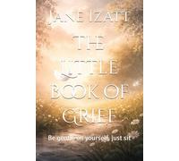The Little book of Grief: Be gentle on yourself, just sit