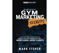 The Little Book of Gym Marketing Secrets: A No-Fluff And Comprehensive Manual For Gym Owners Who Want More Leads And More Clients