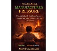 The Little Book of Manufactured Pressure: Why Marks Decide Childhood, Narrow Futures, and Make Ordinary Lives Feel Like Failure