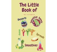 The little book of my favorite Smoothies: Deserts Smoothie bowls Juices Spreads