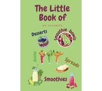 The little book of my favorite smoothies: smoothie bowls deserts juices spreads