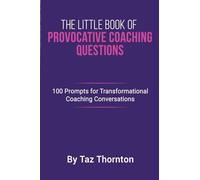 The Little Book Of Provocative Coaching Questions: 100 Prompts For Transformational Coaching Conversations