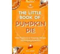 The Little Book of Pumpkin Pie: From Traditions to Toppings: Recipes, Spice, and Everything Nice