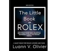 The Little Book of Rolex: How Hans Wilsdorf Built the World's Most Iconic Luxury Watch Brand and Engineered a Legacy That Endures Forever