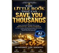 The Little Book That Can Save You Thousands: How Ordinary People Are Using Artificial Intelligence to Cut Costs, Avoid Expensive Mistakes, and Keep More of Their Hard-Earned Money