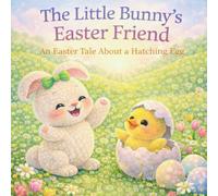 The Little Bunny’s Easter Friend: An Easter Tale About a Hatching Egg