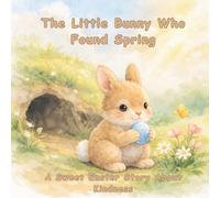 The Little Bunny Who Found Spring: A Cute Easter Bunny Picture Book for Kids About Kindness and Springtime Magic
