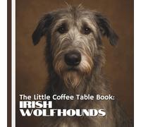 The Little Coffee Table Book: Irish Wolfhounds: Explore their legendary Irish origins, impressive hunting history, affectionate personality, unique ... Wolfhounds such extraordinary companions.