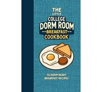 The Little College Dorm Room Breakfast Cookbook: Quick and Delicious Budget-Friendly Recipes for Busy Students - A Great Gift for High School Graduates or University Undergrads