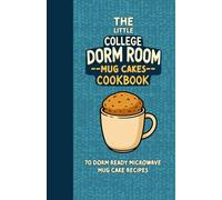 The Little College Dorm Room Microwave Mug Cakes Cookbook: Quick and Delicious Budget-Friendly Dessert Recipes for Busy Students - A Great Gift for High School Graduates or University Undergrads