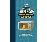 The Little College Dorm Room Microwave Mug Meals Cookbook: Quick and Delicious Budget-Friendly Recipes for Busy Students - A Great Gift for High School Graduates or University Undergrads