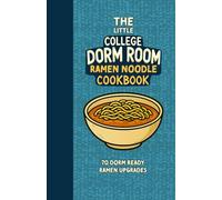 The Little College Dorm Room Ramen Noodle Cookbook: Upgrade your Instant Ramen Noodles - Quick and Delicious Budget-Friendly Recipes for Busy Students ... School Graduates or University Undergrads