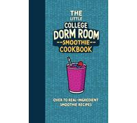 The Little College Dorm Room Smoothie Recipe Cookbook: Quick and Delicious Budget-Friendly Recipes for Busy Students - A Great Gift for High School Graduates or University Undergrads