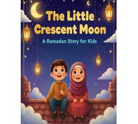 The Little Crescent Moon: Ramadan Story for Kids: A Heartwarming Ramadan Story for Kids | Islamic Bedtime Book about Kindness, Fasting and the Crescent Moon