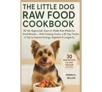 THE LITTLE DOG RAW FOOD COOKBOOK: 30 Easy & Healthy Raw Meals For Small Breeds That Boost Energy, Digestion, And Longevity