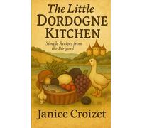 The Little Dordogne Kitchen: Simple recipes from the Périgord