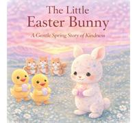 The Little Easter Bunny : A Gentle Spring Story of Kindness