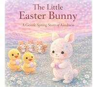 The Little Easter Bunny : A Gentle Spring Story of Kindness