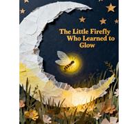 The Little Fire Fly Who Learned to Glow: A Magical Story About a Little Light Finding Its Shine Among the Stars