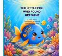 THE LITTLE FISH WHO FOUND HER SHINE: A Story About Confidence, Kindness, and Being Yourself