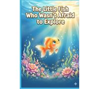 The Little Fish Who Wasn’t Afraid to Explore: A Heartwarming Ocean Adventure About Courage, Curiosity, and Finding Your Way Home