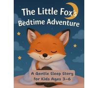 The Little Fox’s Bedtime Adventure: A Gentle Sleep Story for Kids Ages 3-6