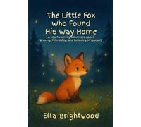 The Little Fox Who Found His Way Home: A Heartwarming Adventure About Bravery, Friendship, and Believing in Yourself
