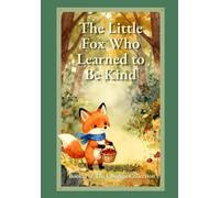 The Little Fox Who Learned To Be Kind: A Heartwarming Bedtime Story About Kindness, Sharing, Friendship, and Caring for Children Ages 3-7