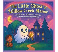 The Little Ghost of Willow Creek Manor: A Gentle Story About Friendship, Bravery, and Ghostly Surprises
