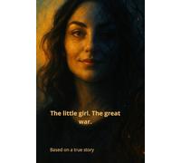 The Little Girl. The Great War.: A raw, healing memoir of trauma, silence, and rising from the ashes.