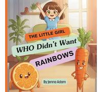 The Little Girl Who Didn’t Want Rainbows: A Fun Picture Story About Healthy Eating with the Magic of Fruits and Vegetables for Kids Ages 2-6