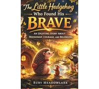 The Little Hedgehog Who Found His Brave: An Uplifting Story About Friendship, Kindness, and Belonging