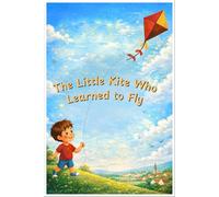 The Little Kite Who Learned to Fly: A Heartwarming Story for Kids About Courage and Dreams