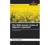 The little-known riches of Algerian rapeseed: Nutritional and antioxidant profile of cold-pressed seeds and seed products