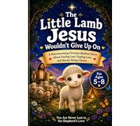 The Little Lamb Jesus Wouldn’t Give Up On: A Heartwarming Christian Bedtime Story About Feeling Lost, Finding Love, and Always Being Chosen For Ages 5 - 8
