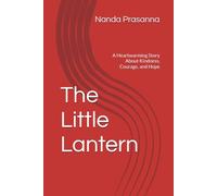 The Little Lantern: A Heartwarming Story About Kindness, Courage, and Hope
