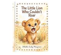 THE LITTLE LION WHO COULDN'T ROAR: A story about finding your courage