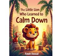 The Little Lion Who Learned to Calm Down: A Heartwarming Story About Anger Management and Big Feelings for Kids Ages 3-6