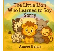 The Little Lion Who Learned to Say Sorry: A Cute Picture Book That Helps Kids Understand Mistakes and Fix Hurt Feelings