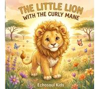The Little Lion with the Curly Mane: A Heartwarming Story About Confidence, Kindness, and Being Yourself