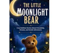 The Little Moonlight Bear: Cozy Bedtime Stories About Friendship, Dreams, and Gentle Adventures
