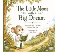 The Little Mouse with a Big Dream: Fun Short Story for Kids: A Heartwarming Story About Hard Work, Big Dreams, and Never Giving Up