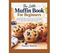 The Little Muffin Book For Beginners: 30 Small-Batch Bakery-Style Recipes for Perfectly Moist Muffins, from Classic Blueberry and Chocolate Chip to Fruity, Streusel, and Decadent....