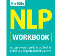 The Little NLP Workbook: A Step-by-step Guide to Achieving Personal and Professional Success